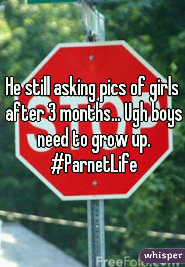 He still asking pics of girls after 3 months... Ugh boys need to grow up. #ParnetLife