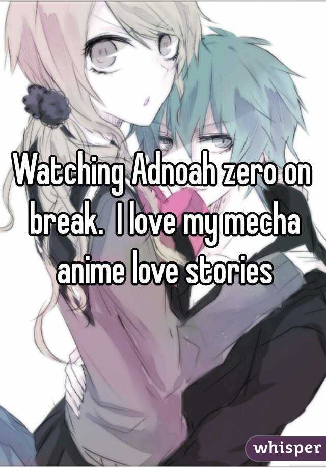 Watching Adnoah zero on break.  I love my mecha anime love stories