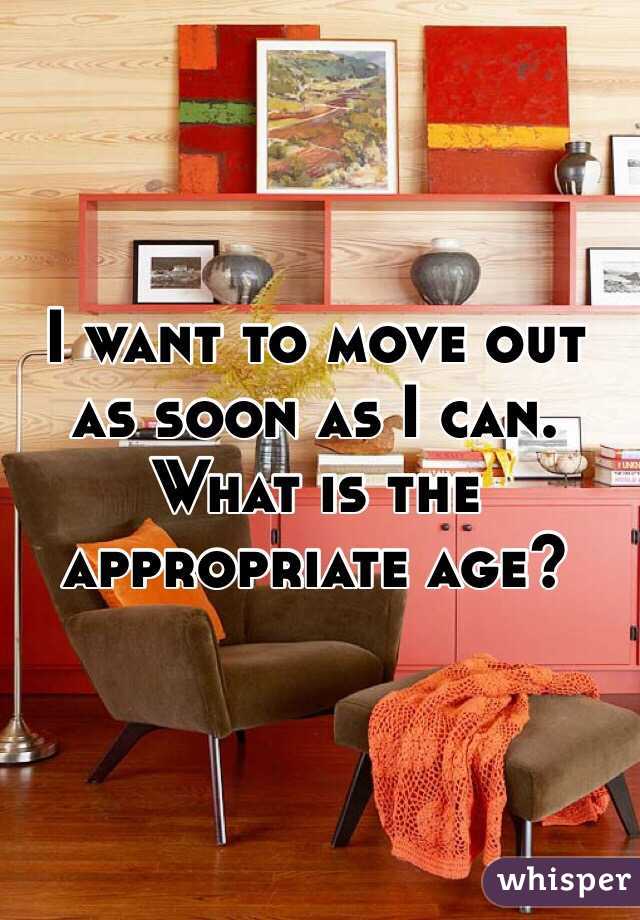 I want to move out as soon as I can. What is the appropriate age? 