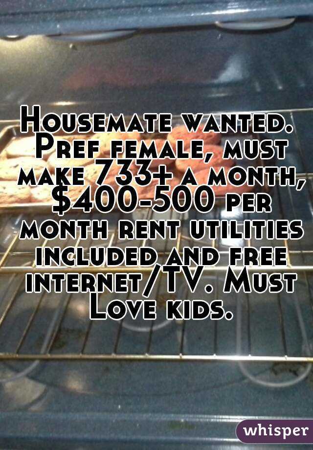 Housemate wanted. Pref female, must make 733+ a month, $400-500 per month rent utilities included and free internet/TV. Must Love kids.