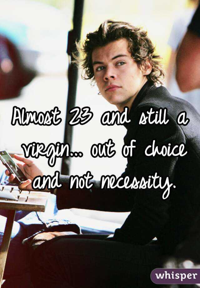 Almost 23 and still a virgin... out of choice and not necessity.