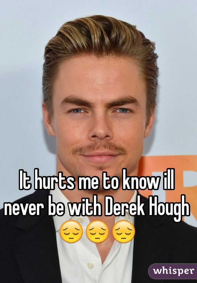 It hurts me to know ill never be with Derek Hough 😔😔😔