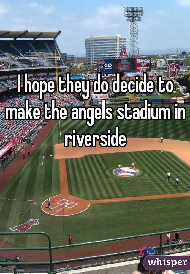 I hope they do decide to make the angels stadium in riverside 