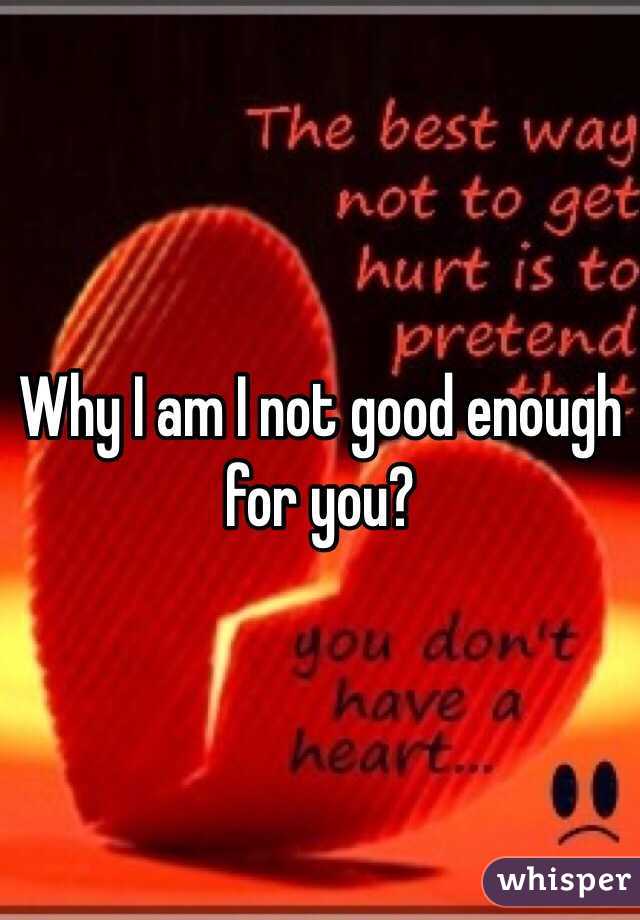 Why I am I not good enough for you? 