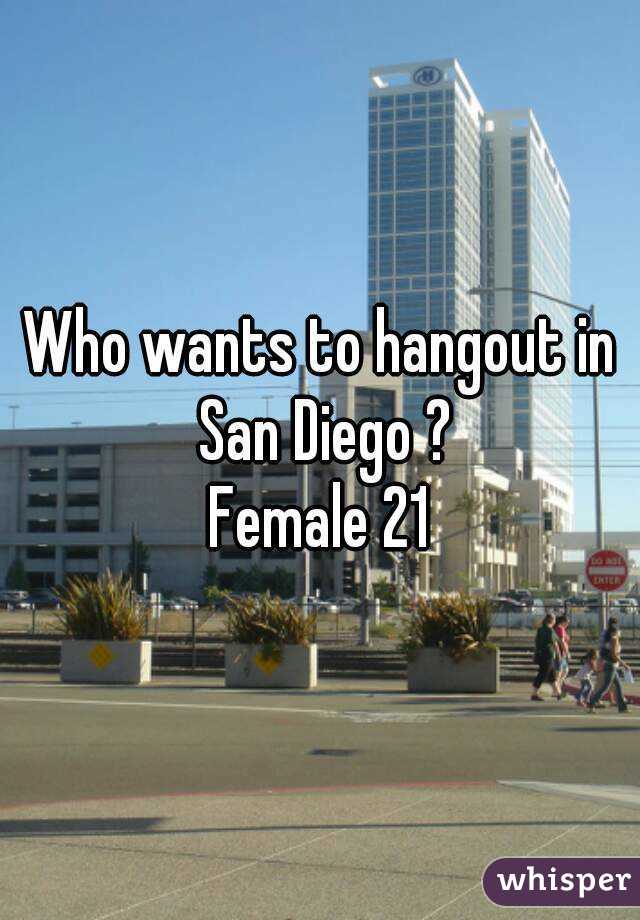Who wants to hangout in San Diego ?
Female 21