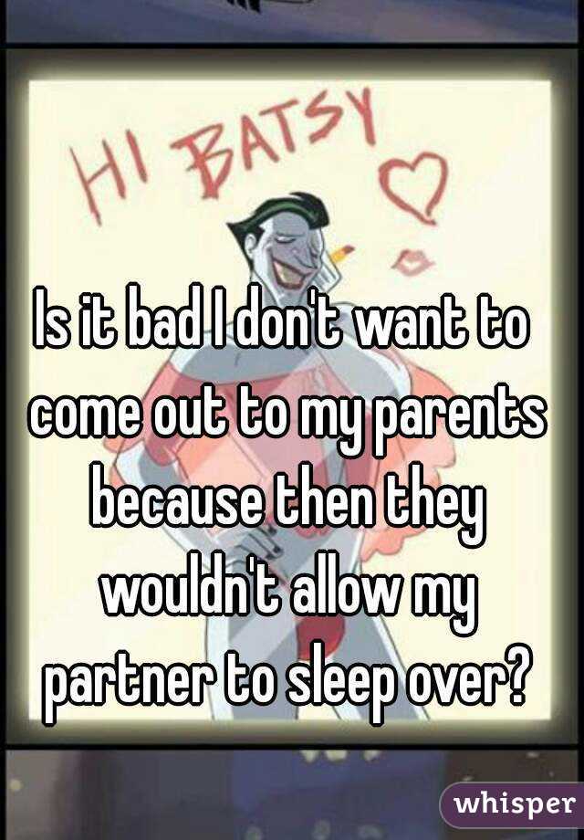 Is it bad I don't want to come out to my parents because then they wouldn't allow my partner to sleep over?