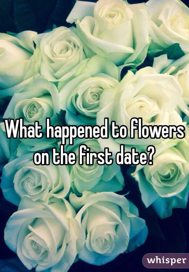 What happened to flowers on the first date? 

