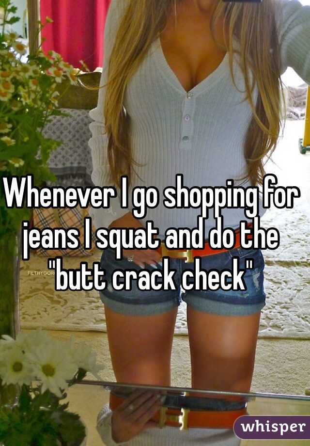 Whenever I go shopping for jeans I squat and do the "butt crack check" 