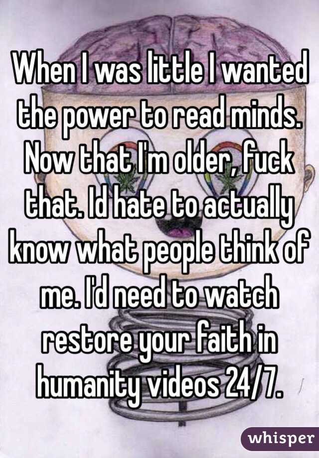When I was little I wanted the power to read minds. Now that I'm older, fuck that. Id hate to actually know what people think of me. I'd need to watch restore your faith in humanity videos 24/7.