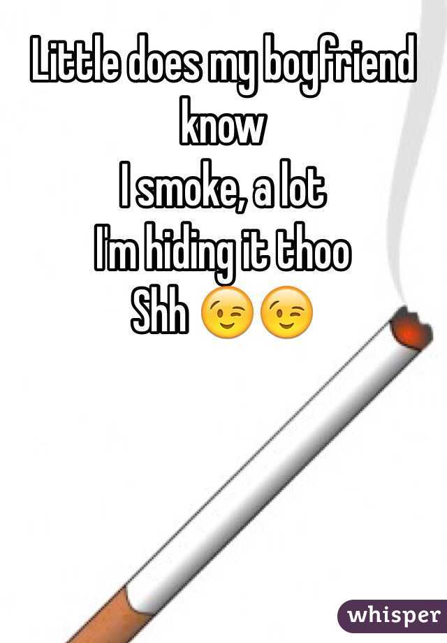 Little does my boyfriend know
I smoke, a lot 
I'm hiding it thoo 
Shh 😉😉