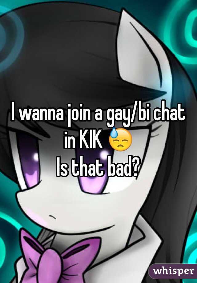 I wanna join a gay/bi chat in KIK 😓 
Is that bad? 