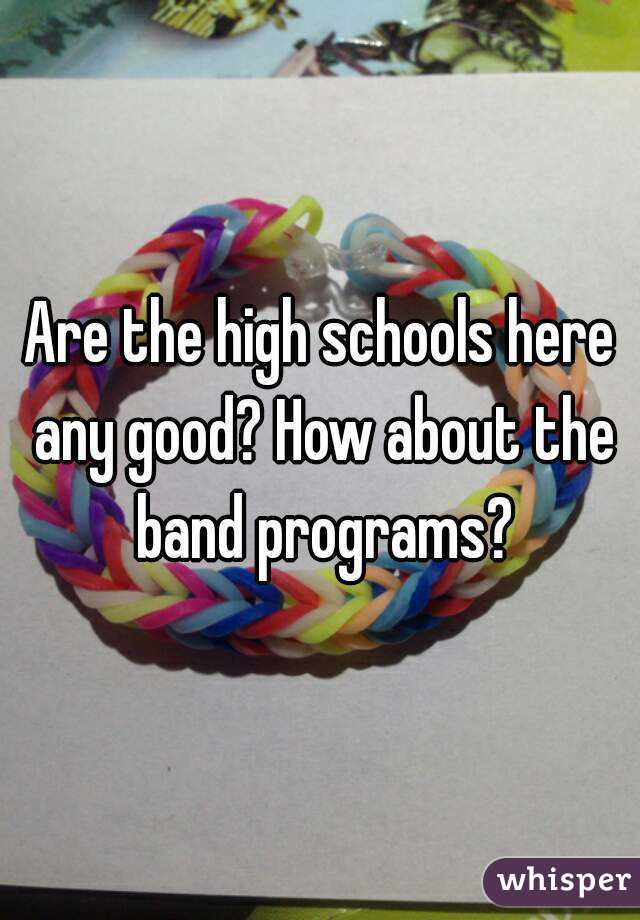 Are the high schools here any good? How about the band programs?
