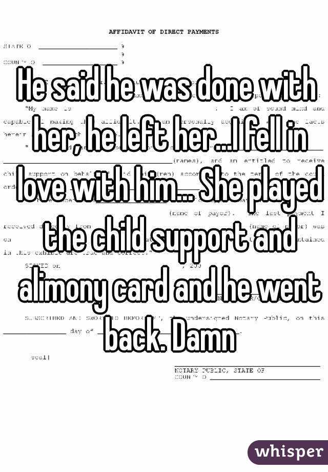 He said he was done with her, he left her...I fell in love with him... She played the child support and alimony card and he went back. Damn