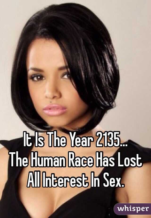 It Is The Year 2135...
The Human Race Has Lost All Interest In Sex.