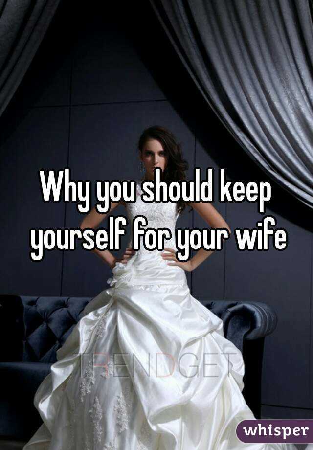 Why you should keep yourself for your wife