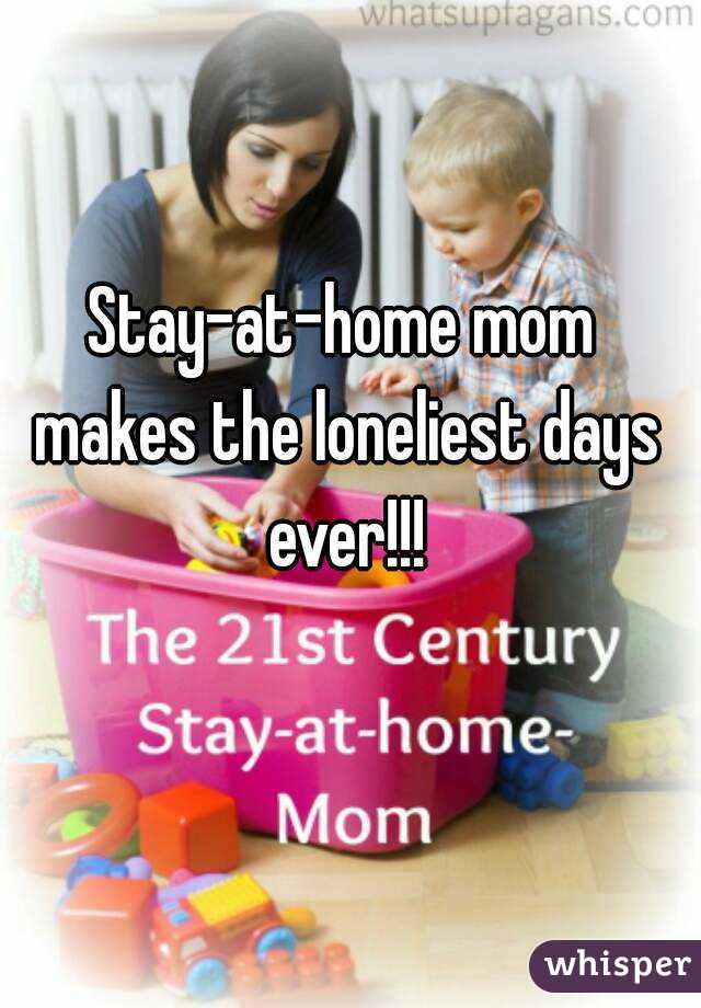 Stay-at-home mom makes the loneliest days ever!!!