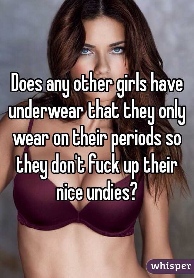 Does any other girls have underwear that they only wear on their periods so they don't fuck up their nice undies? 
