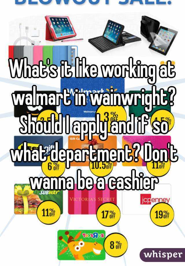 What's it like working at walmart in wainwright? Should I apply and if so what department? Don't wanna be a cashier