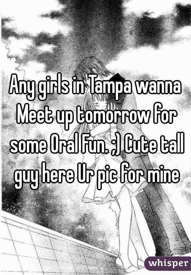 Any girls in Tampa wanna Meet up tomorrow for some Oral Fun. ;) Cute tall guy here Ur pic for mine