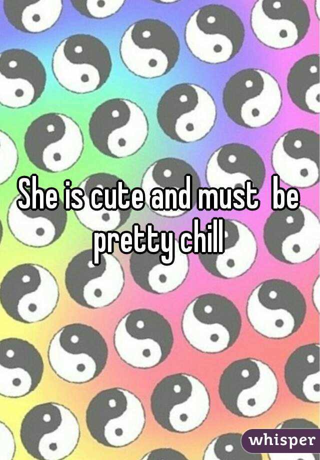 She is cute and must  be pretty chill 