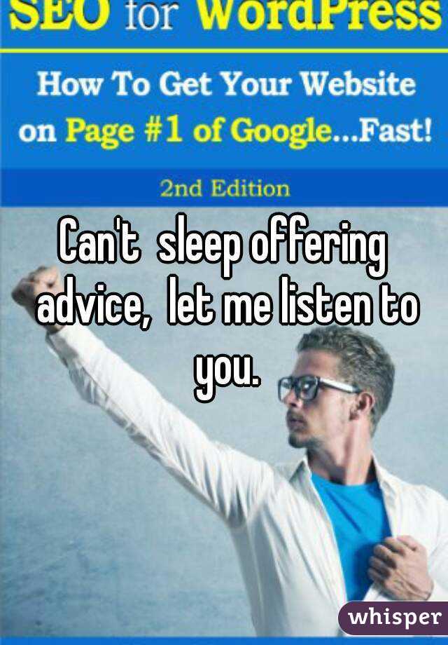 Can't  sleep offering advice,  let me listen to you.
