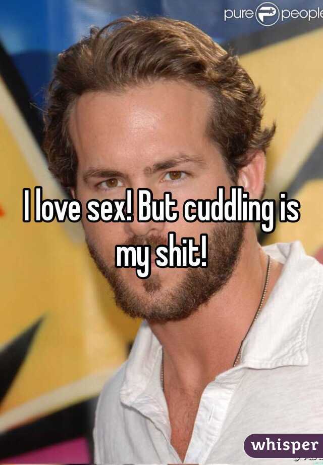 I love sex! But cuddling is my shit! 