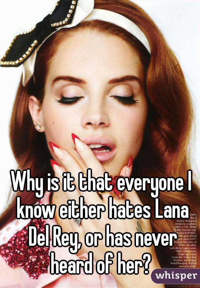 Why is it that everyone I know either hates Lana Del Rey, or has never heard of her? 