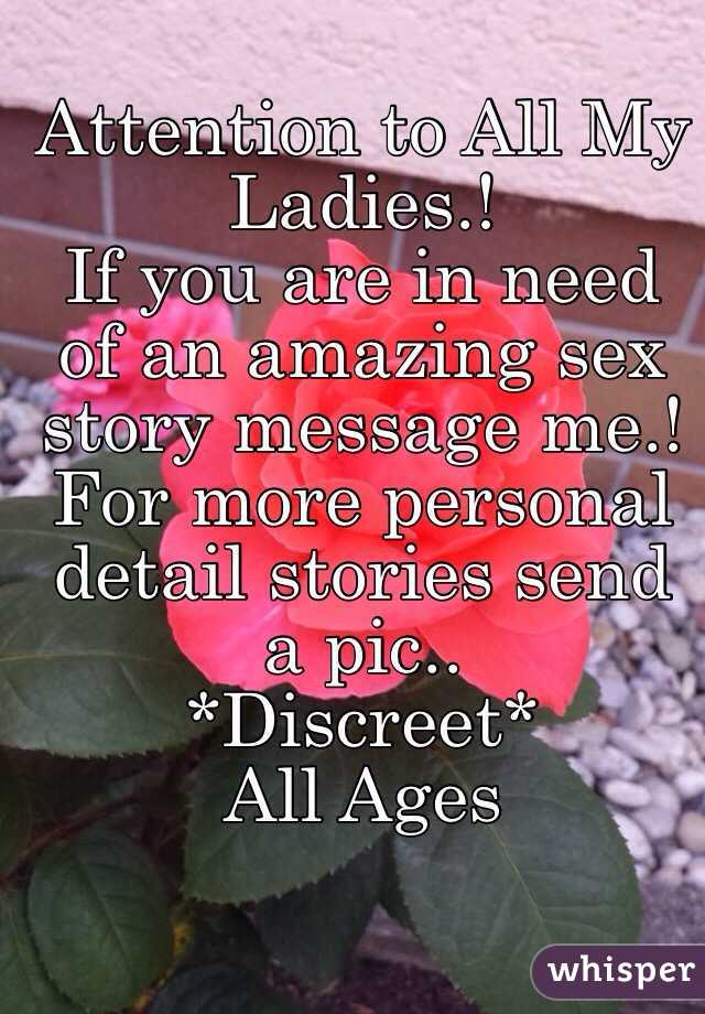 Attention to All My Ladies.!
If you are in need of an amazing sex story message me.! 
For more personal detail stories send a pic.. 
*Discreet*
All Ages