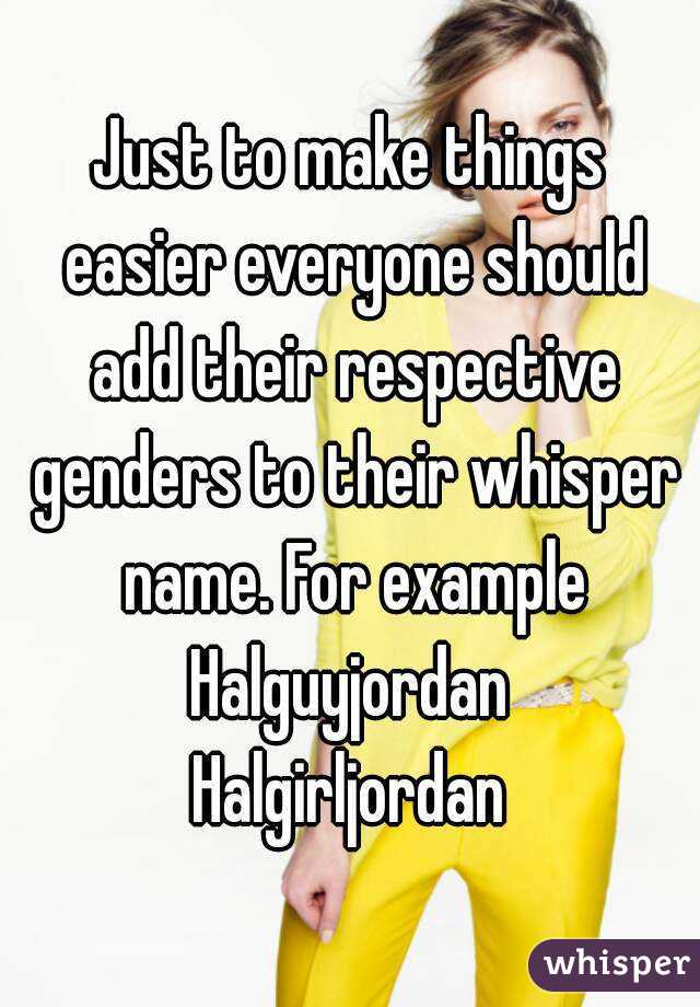 Just to make things easier everyone should add their respective genders to their whisper name. For example
Halguyjordan
Halgirljordan