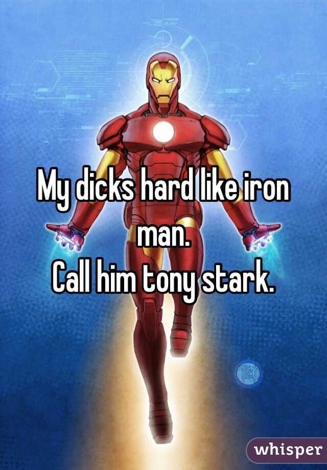 My dicks hard like iron man. 
Call him tony stark. 