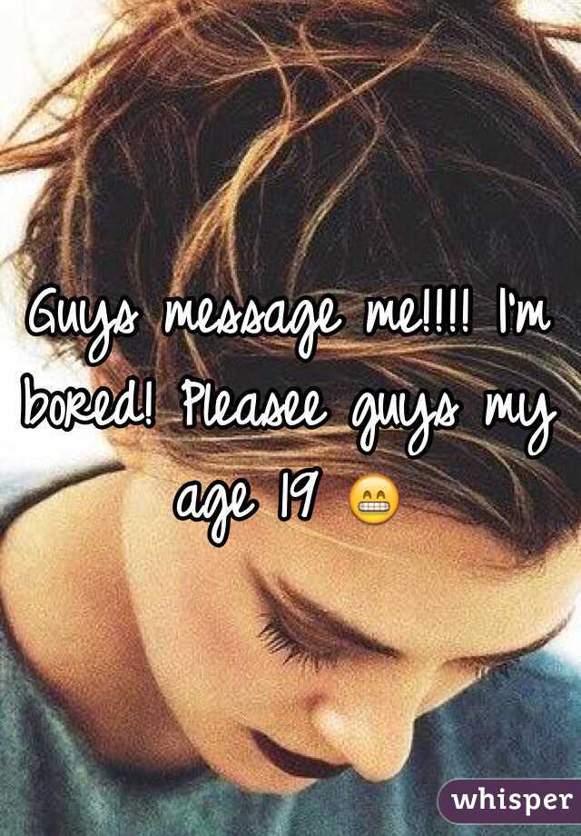 Guys message me!!!! I'm bored! Pleasee guys my age 19 😁