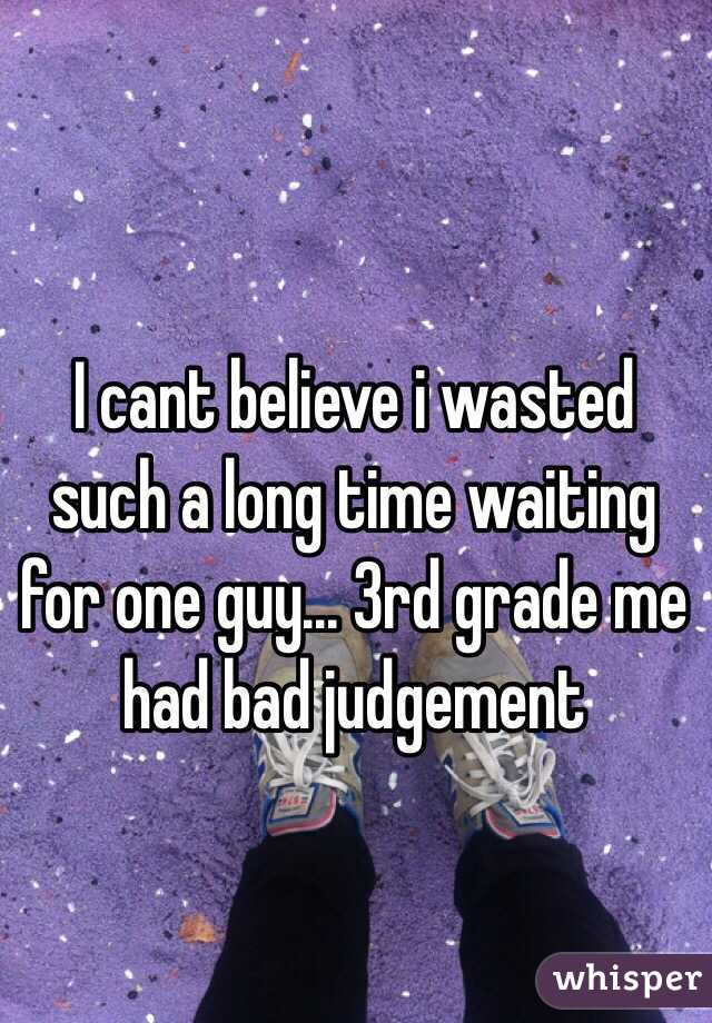 I cant believe i wasted such a long time waiting for one guy... 3rd grade me had bad judgement