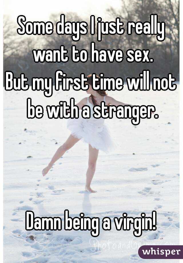 Some days I just really want to have sex.
But my first time will not be with a stranger.



Damn being a virgin!