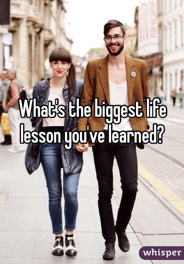 What's the biggest life lesson you've learned? 