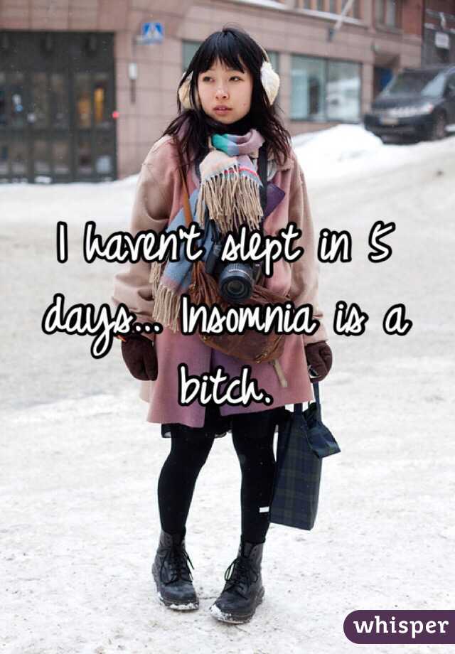 I haven't slept in 5 days... Insomnia is a bitch.