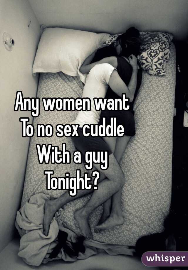Any women want
To no sex cuddle
With a guy
Tonight?