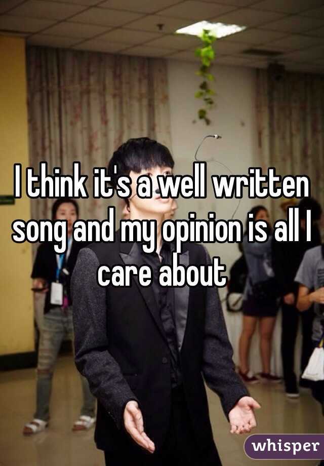 I think it's a well written song and my opinion is all I care about 