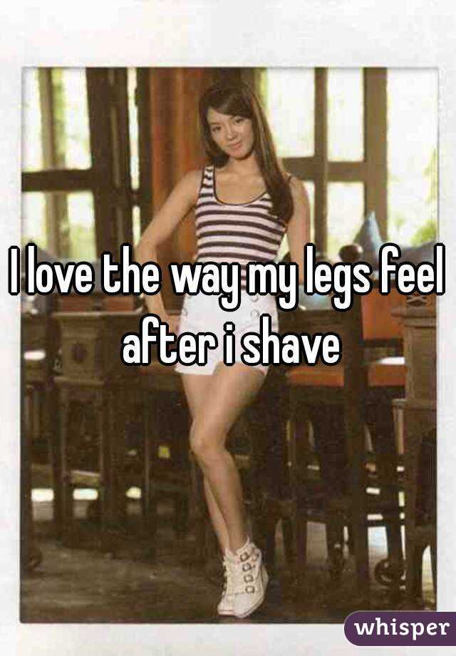 I love the way my legs feel after i shave