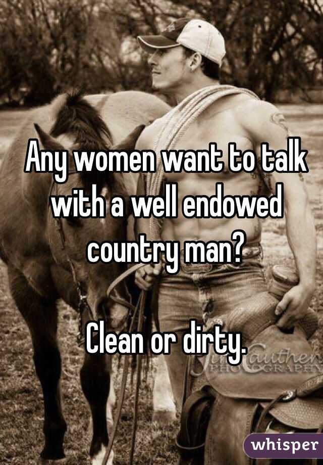 Any women want to talk with a well endowed country man?

Clean or dirty. 