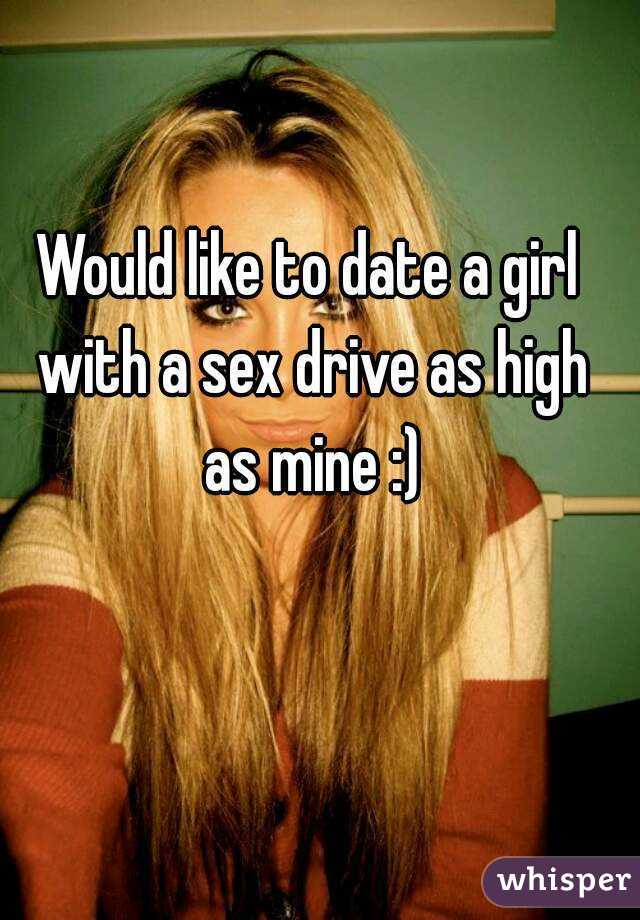 Would like to date a girl with a sex drive as high as mine :)