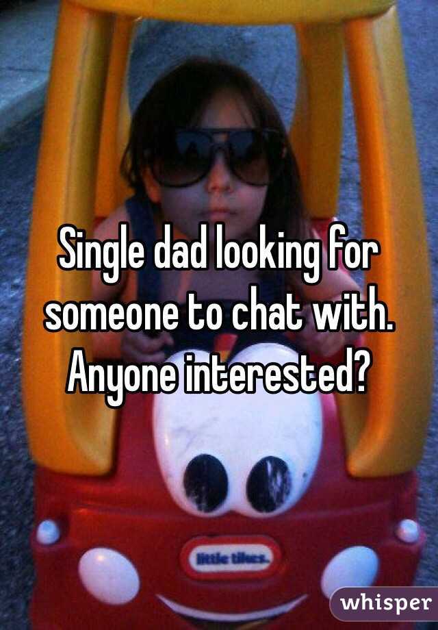 Single dad looking for someone to chat with.  Anyone interested?