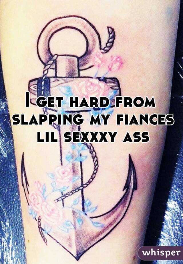 I get hard from slapping my fiances lil sexxxy ass