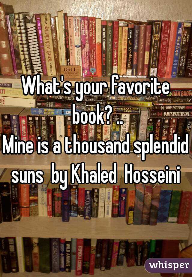 What's your favorite book? ..
Mine is a thousand splendid suns  by Khaled  Hosseini 