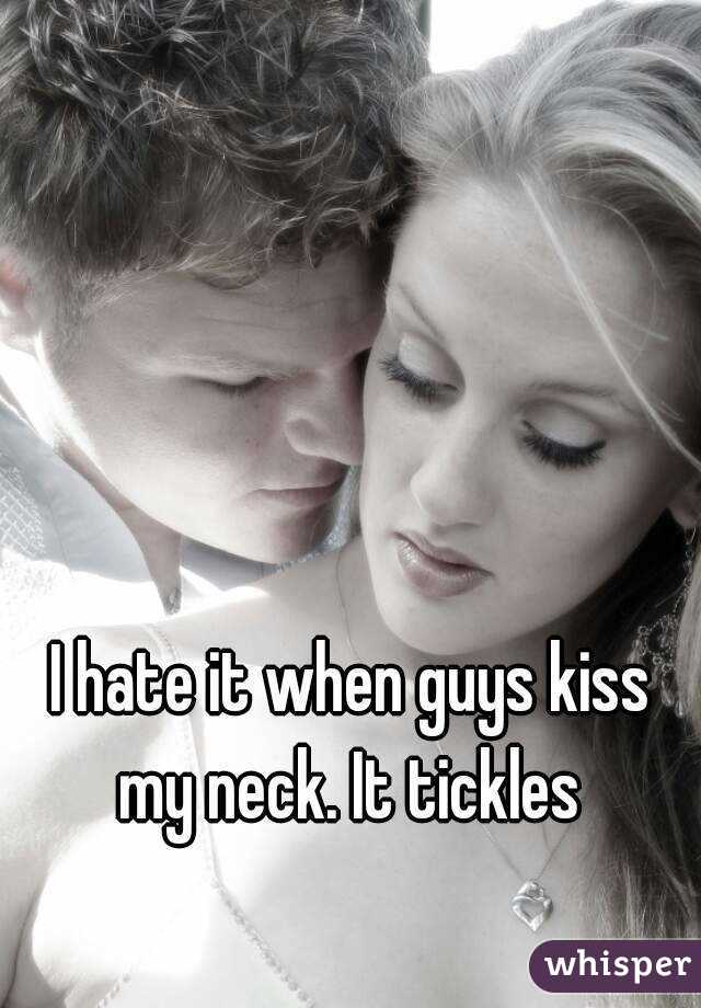 I hate it when guys kiss my neck. It tickles 