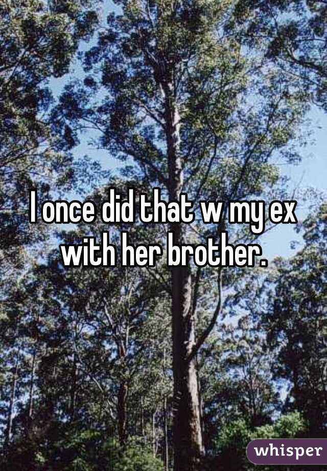 I once did that w my ex with her brother. 