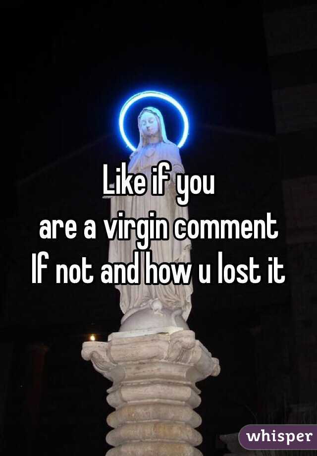 Like if you 
are a virgin comment
If not and how u lost it