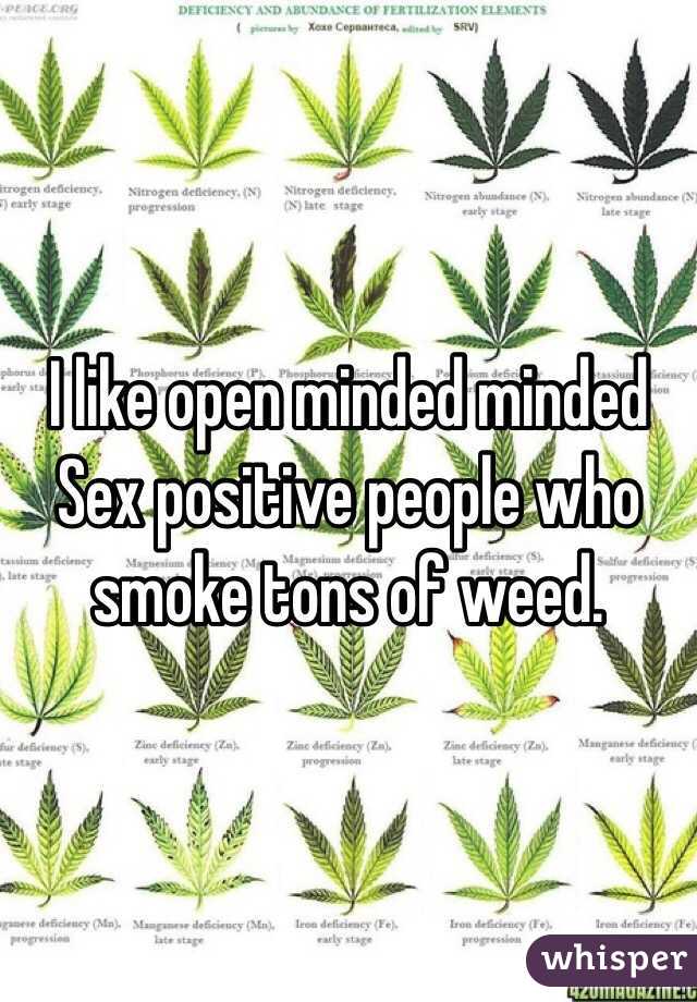 I like open minded minded Sex positive people who smoke tons of weed.