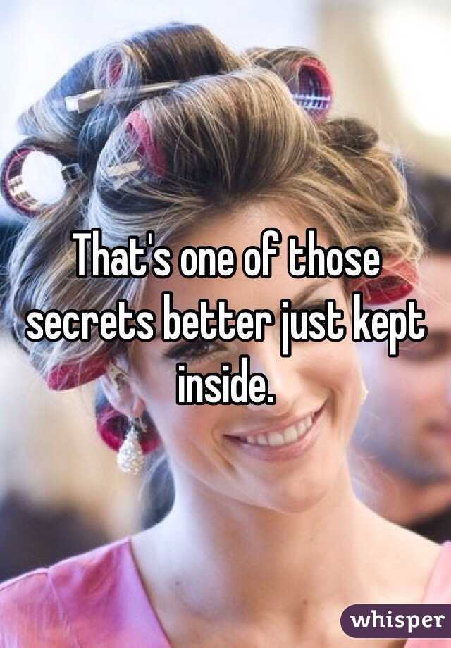 That's one of those secrets better just kept inside. 