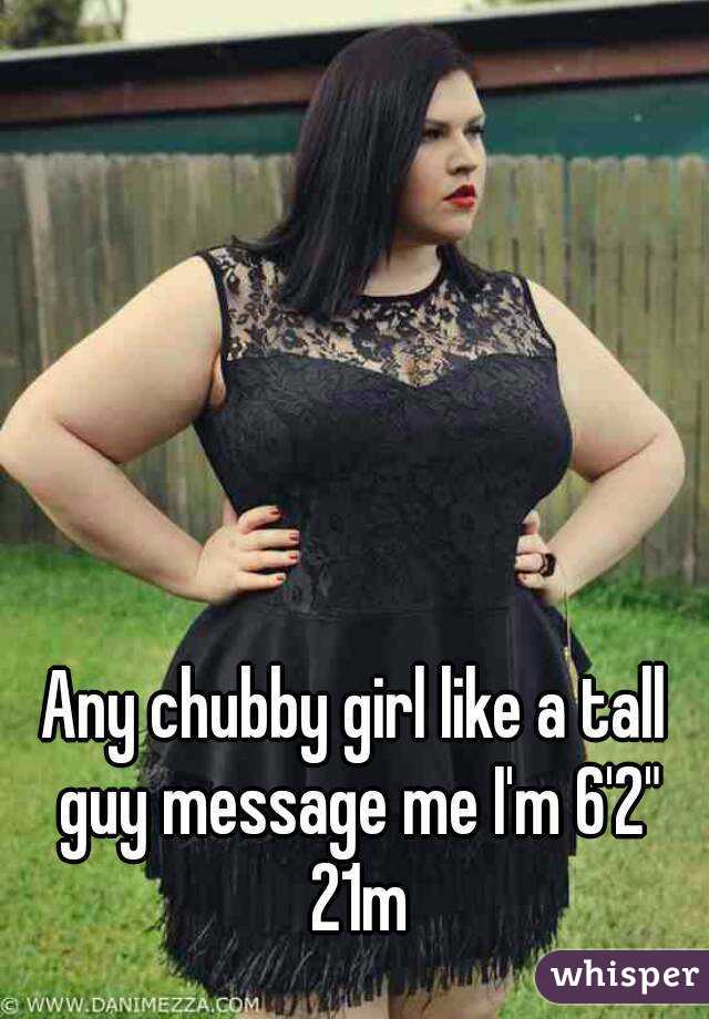 Any chubby girl like a tall guy message me I'm 6'2" 21m
