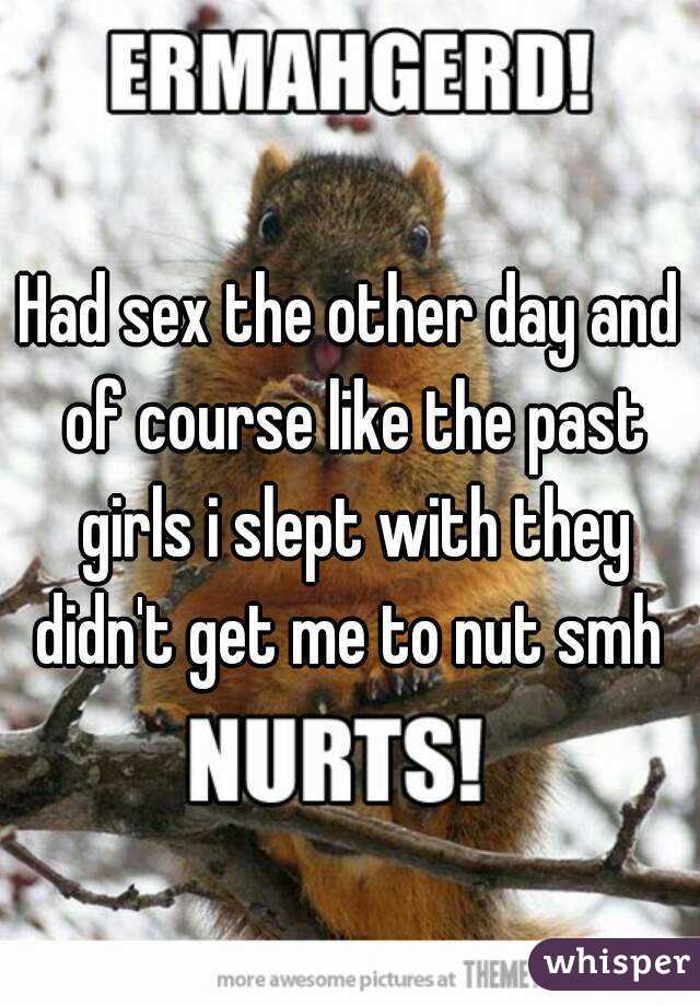 Had sex the other day and of course like the past girls i slept with they didn't get me to nut smh 